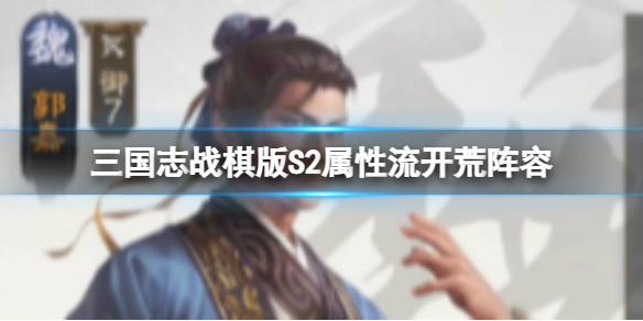 三国志战棋版S2属性流开荒阵容 张角张宝郭嘉华佗吴国太