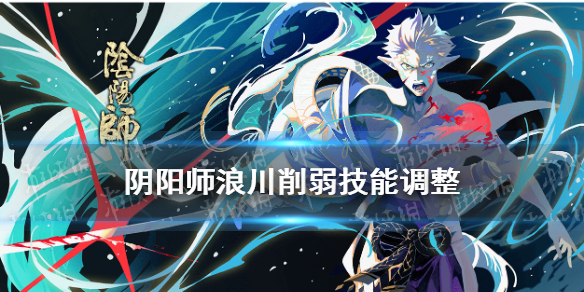 阴阳师浪川削弱了什么 阴阳师体验服SP荒川技能调整解读