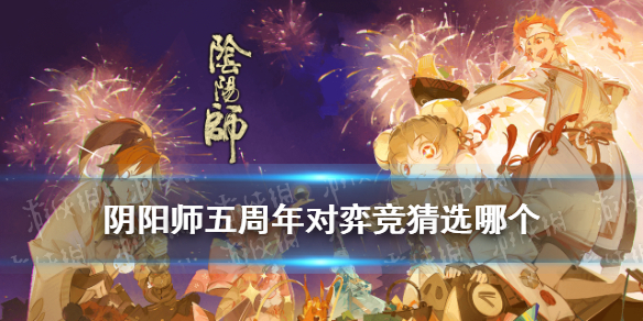 阴阳师五周年对弈竞猜活动猜测 阴阳师对弈竞猜选哪个