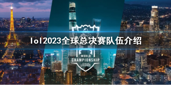 lol2023全球总决赛队伍介绍-lol2023全球总决赛队伍介绍