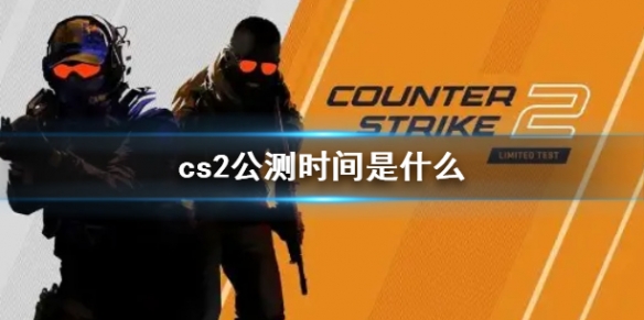 cs2公测时间-cs2公测时间介绍（cs2ge）