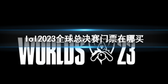 lol2023全球总决赛门票在哪买-全球总决赛门票购买途径