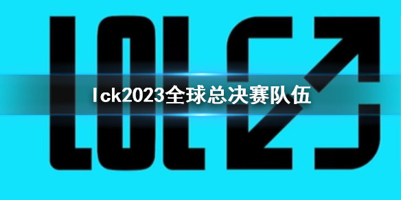 lck2023全球总决赛队伍-lck2023全球总决赛队伍介绍