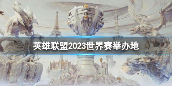 英雄联盟2023世界赛举办地-英雄联盟2023世界赛举办地一览