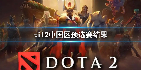 ti12中国区预选赛结果-ti12中国区预选赛结果一览