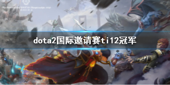 dota2国际邀请赛ti12冠军-dota2国际邀请赛ti12冠军介绍