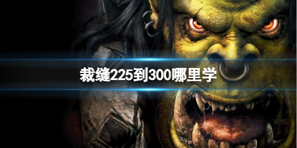 裁缝225到300哪里学-魔兽世界裁缝225到300学习位置