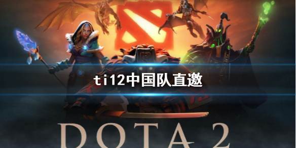 ti12中国队直邀-DOTA2ti12中国队直邀介绍