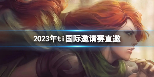 2023年ti国际邀请赛直邀-DOTA2ti12国际邀请赛直邀队伍介绍