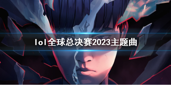 lol全球总决赛2023主题曲-lol全球总决赛2023主题曲介绍