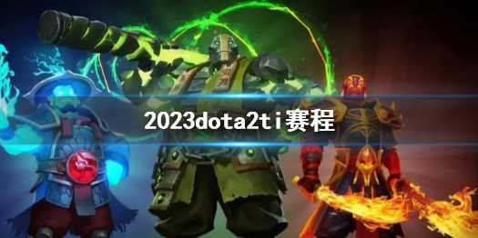 2023dota2ti赛程-刀塔22023dota2ti赛程一览