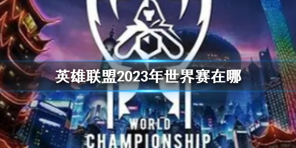 英雄联盟2023年世界赛在哪-英雄联盟2023年世界赛地点