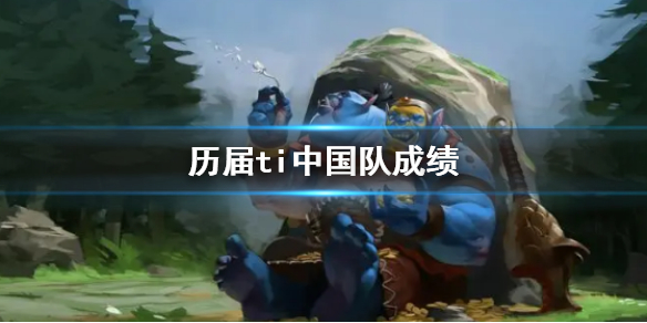 历届ti中国队成绩-DOTA2历届ti中国队成绩介绍