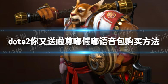 dota2你又送啦尊嘟假嘟语音包在哪买-你又送啦尊嘟假嘟语音包购买方法