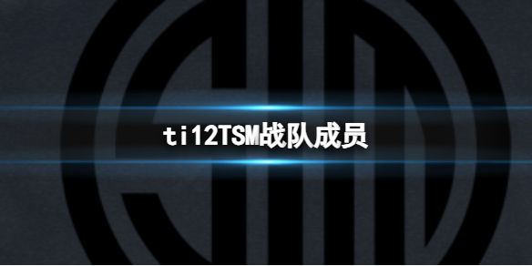 ti12TSM战队成员-ti12TSM战队成员介绍