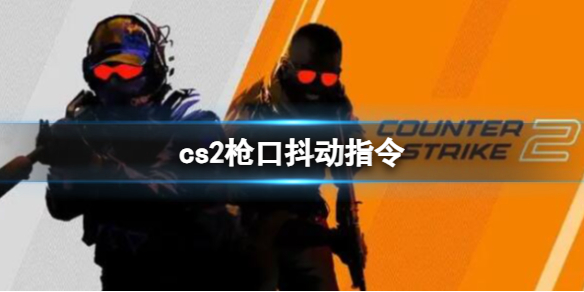 cs2枪口抖动指令-cs2枪口抖动指令介绍