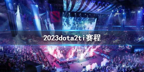 2023dota2ti赛程-2023dota2ti赛程介绍