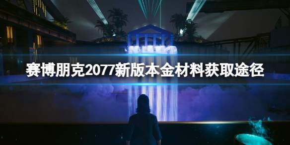 赛博朋克2077新版本金材料获取途径-2.01金材料怎么获取