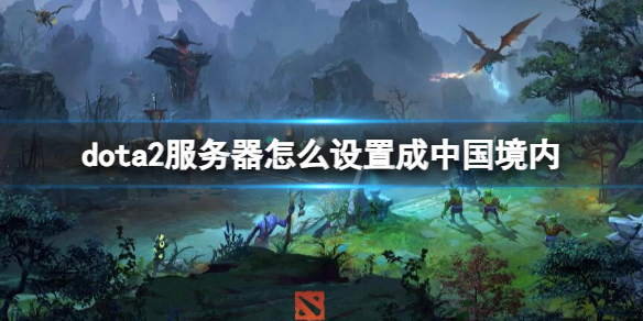 dota2服务器怎么设置成中国境内-dota2服务器改国服操作方法