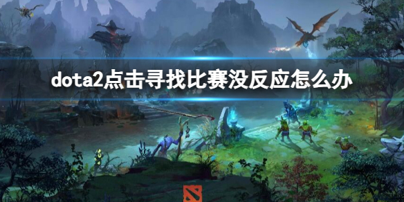 dota2点击寻找比赛没反应怎么办-点击寻找比赛没反应解决方法