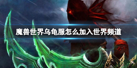 魔兽世界乌龟服怎么加入世界频道-魔兽世界乌龟服加入世界频道方法