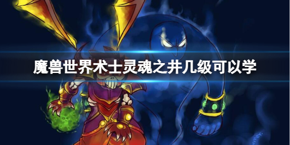 魔兽世界术士灵魂之井几级可以学-魔兽世界术士灵魂之井学习等级介绍