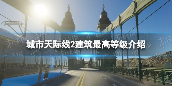 城市天际线2建筑最高等级是多少-建筑最高等级介绍