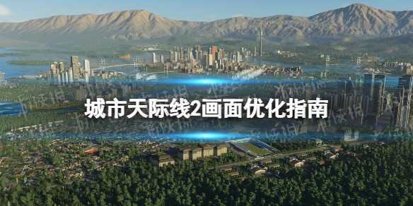 城市天际线2画面优化指南-城市天际线2画质设置推荐