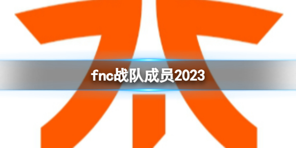 fnc战队成员2023-fnc2023战队成员介绍