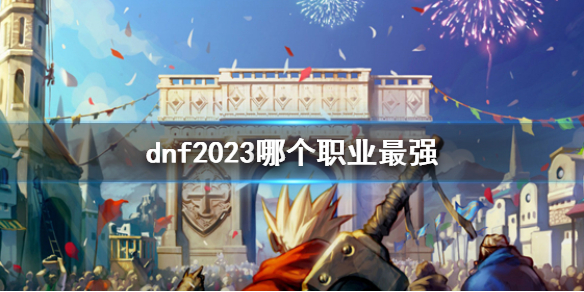 dnf2023哪个职业最强-dnf最强职业介绍