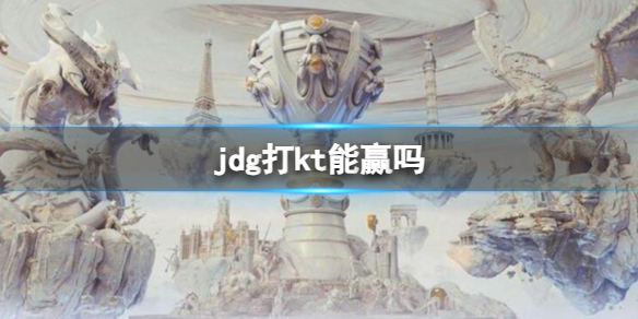 jdg打kt能赢吗-lols13全球总决赛jdg打kt分析介绍