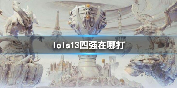 lols13四强在哪打-lols13四强比赛位置介绍