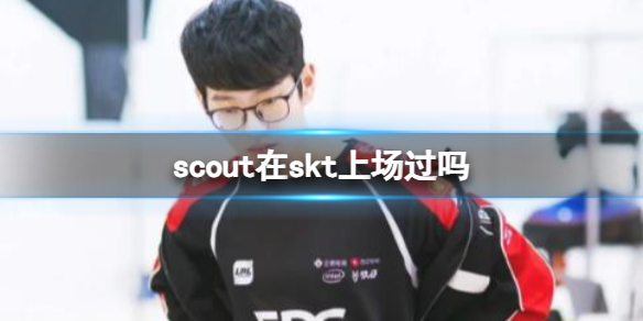 scout在skt上场过吗-lolscout在skt上场介绍