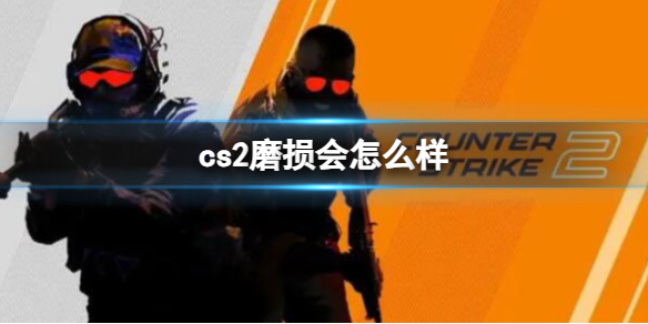 cs2磨损会怎么样-cs2磨损介绍（cs二号玩家磨损）