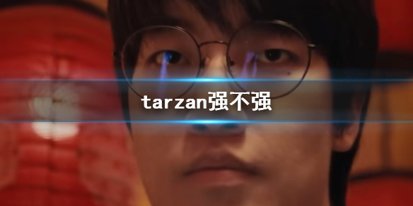 tarzan强不强-英雄联盟tarzan水平介绍