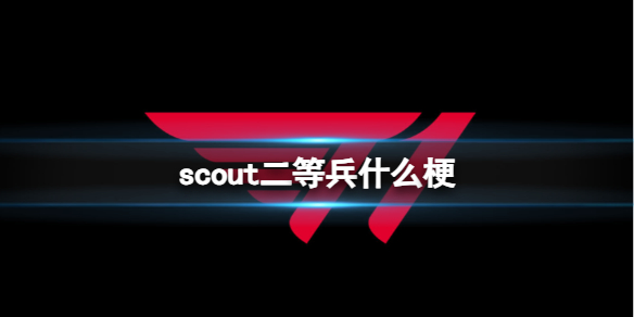 scout二等兵什么梗-英雄联盟scout二等兵梗介绍