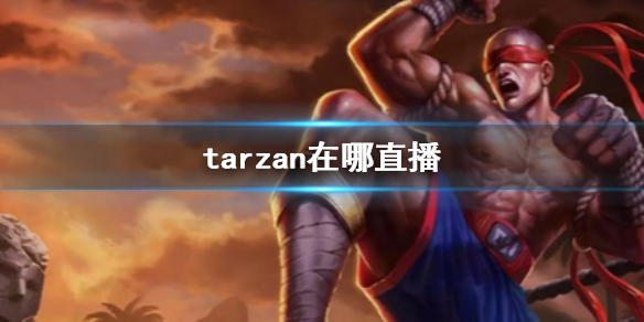 tarzan在哪直播-英雄联盟tarzan直播位置介绍