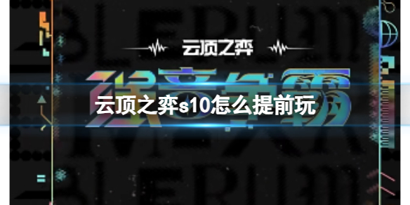 云顶之弈s10怎么提前玩-云顶之弈s10赛季提前游玩方法