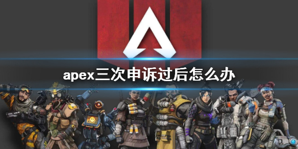 apex三次申诉过后怎么办-apex三次申诉过后解决办法