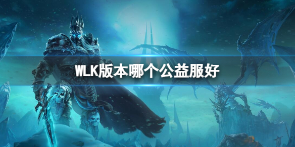 WLK版本哪个公益服好-魔兽世界WLK版本公益服介绍