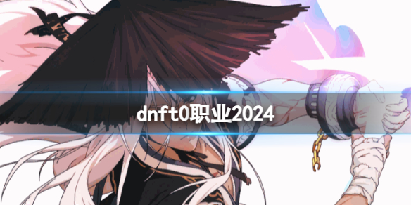 dnft0职业2024-dnf2024t0职业一览 dnf2021t0职业排行