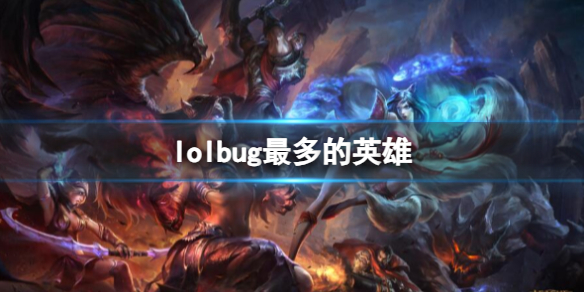 lolbug最多的英雄-lolbug最多的英雄介绍